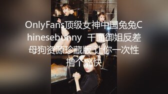 OnlyFans顶级女神中国兔兔Chinesebunny  千面御姐反差母狗资源珍藏版 让你一次性撸个痛快