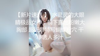 【新片速遞 】  水灵灵的大眼睛极品女神，躺下露出粉嫩大胸部 超近景特写蝴蝶粉穴 干净诱人多汁