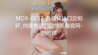 MDX-0157_負債妹妹口交相奸_肉償負債的激情亂倫官网-顾桃桃