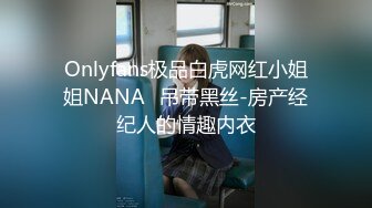 Onlyfans极品白虎网红小姐姐NANA⭐吊带黑丝-房产经纪人的情趣内衣