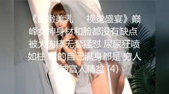 《白嫩美乳❤️视觉盛宴》巅峰女神身材和脸都没有缺点 被大肉棒无套猛怼 尿尿狂喷如柱 喷的自己满身都是 穷人女神富人精盆 (4)