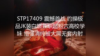 STP17409 震撼首战 约操极品JK装白嫩兼职超粉穴高校学妹 懵懂清纯被大屌无套内射