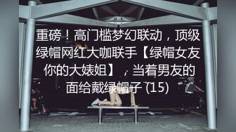 重磅！高门槛梦幻联动，顶级绿帽网红大咖联手【绿帽女友 你的大婊姐】，当着男友的面给戴绿帽子 (15)