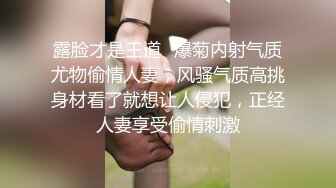 露脸才是王道✿爆菊内射气质尤物偷情人妻，风骚气质高挑身材看了就想让人侵犯，正经人妻享受偷情刺激