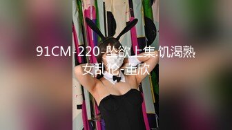 91CM-220-坠欲上集.饥渴熟女乱伦-董欣