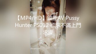 【MP4/HD】國產AV Pussy Hunter PS012 欲求不滿上門求操