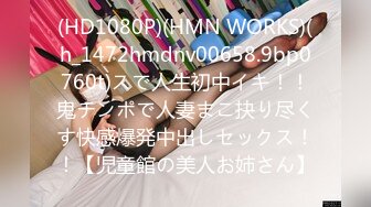 (HD1080P)(HMN WORKS)(h_1472hmdnv00658.9bp0760t)スで人生初中イキ！！鬼チンポで人妻まこ抉り尽くす快感爆発中出しセックス！！【児童館の美人お姉さん】