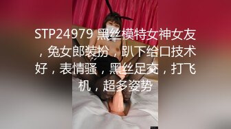 STP24979 黑丝模特女神女友，兔女郎装扮，趴下给口技术好，表情骚，黑丝足交，打飞机，超多姿势