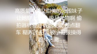 高质量丰满又甜美的外围妹子 让她穿上黑丝 极品尤物啊 偷拍器材差点被她发现 差点翻车 糊弄过去后 被小哥狠操得眼神迷离