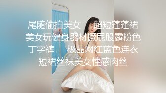 尾随偷拍美女❤️超短蓬蓬裙美女玩健身器材撅屁股露粉色丁字裤❤️极品网红蓝色连衣短裙丝袜美女性感肉丝