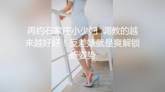 再约石家庄小少妇  调教的越来越好好！反差婊就是爽解锁新姿势