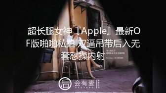  超长腿女神『Apple』最新OF版啪啪私拍 双逼吊带后入无套怼操内射