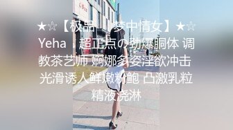 ★☆【极品❤️梦中情女】★☆Yeha✨ 超正点の劲爆胴体 调教茶艺师 婀娜多姿淫欲冲击 光滑诱人鲜嫩粉鲍 凸激乳粒精液浇淋