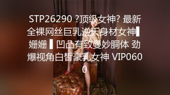 STP26290 ?顶级女神? 最新全裸网丝巨乳逆天身材女神▌姗姗 ▌凹凸有致曼妙胴体 劲爆视角白皙豪乳女神 VIP0600