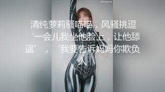  清纯萝莉骚喵喵，风骚挑逗‘一会儿我坐他脸上，让他舔逼’，‘我要告诉妈妈你欺负人