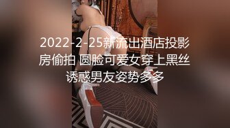 2022-2-25新流出酒店投影房偷拍 圆脸可爱女穿上黑丝诱惑男友姿势多多