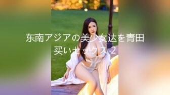 东南アジアの美少女达を青田买いセックス 2