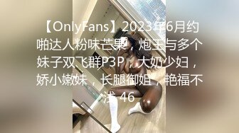 【OnlyFans】2023年6月约啪达人粉味芒果，炮王与多个妹子双飞群P3P，大奶少妇，娇小嫩妹，长腿御姐，艳福不浅 46