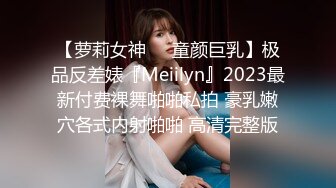 【萝莉女神❤️童颜巨乳】极品反差婊『Meiilyn』2023最新付费裸舞啪啪私拍 豪乳嫩穴各式内射啪啪 高清完整版