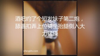 酒吧约了个短发妹子第二炮，舔逼扣弄上位骑坐抬腿侧入大力猛操