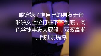  眼镜妹子携自己的男友无套啪啪女上位打桩下下到底，肉色丝袜丰满大屁股，双双高潮，倒插射嘴爆