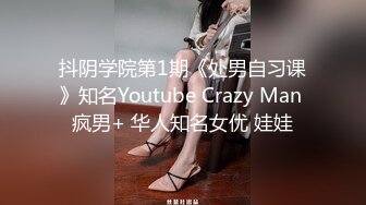 抖阴学院第1期《处男自习课》知名Youtube Crazy Man 疯男+ 华人知名女优 娃娃