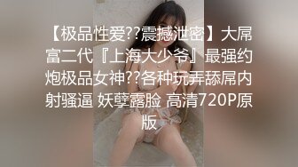 【极品性爱??震撼泄密】大屌富二代『上海大少爷』最强约炮极品女神??各种玩弄舔屌内射骚逼 妖孽露脸 高清720P原版