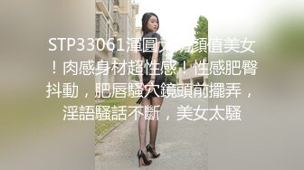 STP33061渾圓大奶顏值美女！肉感身材超性感！性感肥臀抖動，肥唇騷穴鏡頭前擺弄，淫語騷話不斷，美女太騷