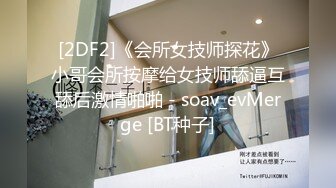 [2DF2]《会所女技师探花》小哥会所按摩给女技师舔逼互舔后激情啪啪 - soav_evMerge [BT种子]