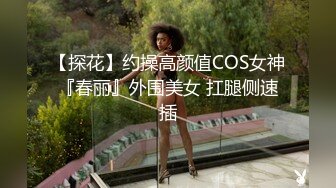 【探花】约操高颜值COS女神『春丽』外围美女 扛腿侧速插