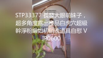 STP33377 長發大眼萌妹子，超多角度露出極品白虎穴超級幹淨粉嫩如初銷魂道具自慰 VIP0600