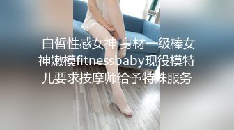  白皙性感女神 身材一级棒女神嫩模fitnessbaby现役模特儿要求按摩师给予特殊服务