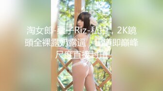 淘女郎-栗子Riz-私拍，2K鏡頭全裸露奶露逼，出道即巔峰尺度直接封頂