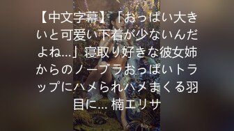 【中文字幕】「おっぱい大きいと可爱い下着が少ないんだよね…」寝取り好きな彼女姉からのノーブラおっぱいトラップにハメられハメまくる羽目に… 楠エリサ