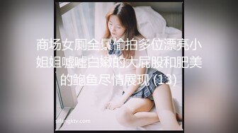 商场女厕全景偷拍多位漂亮小姐姐嘘嘘白嫩的大屁股和肥美的鲍鱼尽情展现 (13)