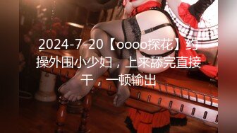 2024-7-20【oooo探花】约操外围小少妇，上来舔完直接干，一顿输出