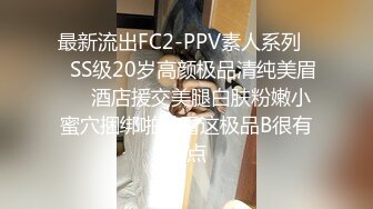 最新流出FC2-PPV素人系列❤️SS级20岁高颜极品清纯美眉❤️酒店援交美腿白肤粉嫩小蜜穴捆绑啪啪看这极品B很有撸点