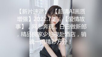 【新片速遞】  【超清AI画质增强】2022.7.2 ，【爱情故事】，网恋奔现，日日做新郎，精品良家少妇夜赴酒店，销魂一炮精彩万分！