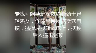 专找丶阿姨玩深夜约骚劲十足轻熟女，连体吊带网袜揉穴自摸，猛操屁股转战床上，扶腰后入撞击猛顶