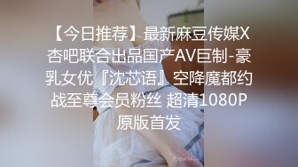 【今日推荐】最新麻豆传媒X杏吧联合出品国产AV巨制-豪乳女优『沈芯语』空降魔都约战至尊会员粉丝 超清1080P原版首发