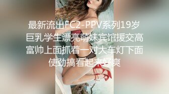 最新流出FC2-PPV系列19岁巨乳学生漂亮萌妹宾馆援交高富帅上面抓着一对大车灯下面使劲搞看起来好爽