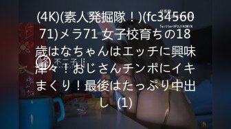 (4K)(素人発掘隊！)(fc3456071)メラ71 女子校育ちの18歳はなちゃんはエッチに興味津々！おじさんチンポにイキまくり！最後はたっぷり中出し  (1)