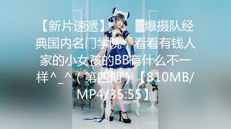 【新片速遞】  ♒㍿▓爆摄队经典国内名门学院，看看有钱人家的小女孩的BB有什么不一样^_^（第四期）【810MB/MP4/35:55】