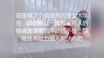 花钱搞了个很漂亮的美女大学生，颜值身材一流羞涩可人的销魂表情看的冲动挡不住，舔吸技术给力插入起伏内射