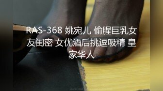 RAS-368 姚宛儿 偷腥巨乳女友闺密 女优酒后挑逗吸精 皇家华人