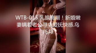 WTB-015.乳腺高潮！新婚嫩妻瞒着老公寻求爱抚快感.乌托邦