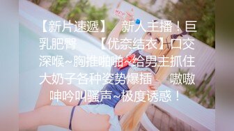 【新片速遞】   新人主播！巨乳肥臀❤️【优奈结衣】口交深喉~胸推啪啪~给男主抓住大奶子各种姿势爆插❤️嗷嗷呻吟叫骚声~极度诱惑！