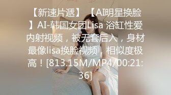 【新速片遞】 【AI明星换脸】AI-韩国女团Lisa 浴缸性爱内射视频，被无套后入，身材最像lisa换脸视频，相似度极高！[813.15M/MP4/00:21:36]