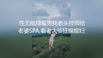  性无能绿帽男找老头技师给老婆SPA,看老大爷狂操媳妇