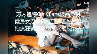 万人追踪OnlyFans极品身材健身女汉子网红亚洲四姑娘私拍疯狂紫薇粉嫩蜜穴展现女人淫荡一面 (5)